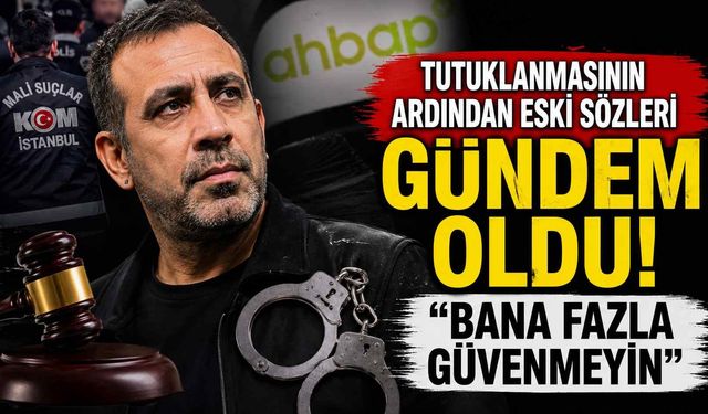 Tutuklanmasının ardından eski sözleri gündem oldu! "Bana fazla güvenmeyin"
