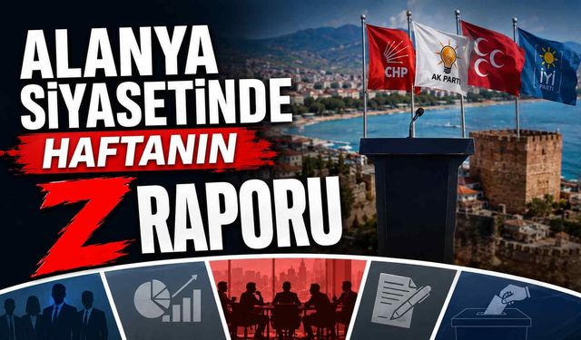 Alanya siyasetinde haftanın Z raporu