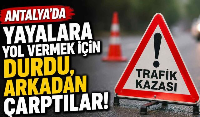 Antalya'da yayalara yol vermek için durdu, arkadan çarptılar