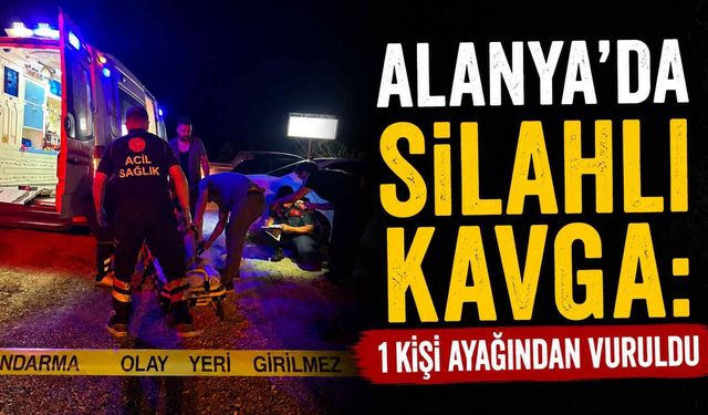 Alanya'da silahlı kavga: 1 kişi ayağından vuruldu