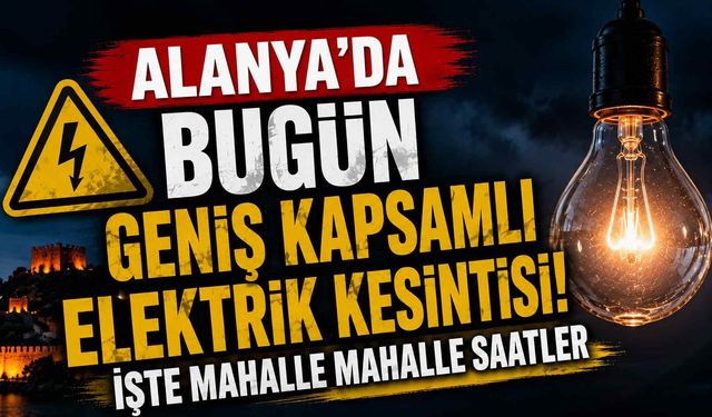 Alanya'da bugün geniş kapsamlı elektrik kesintisi! İşte mahalle mahalle saatler