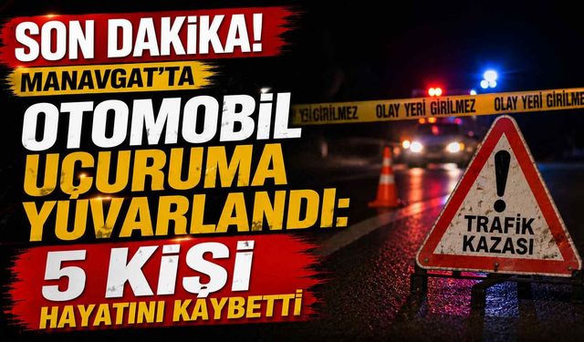 Son dakika! Manavgat'ta otomobil uçuruma yuvarlandı: 5 ölü