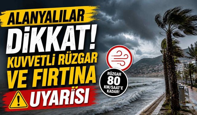 Alanyalılar dikkat! Kuvvetli rüzgar ve fırtına uyarısı