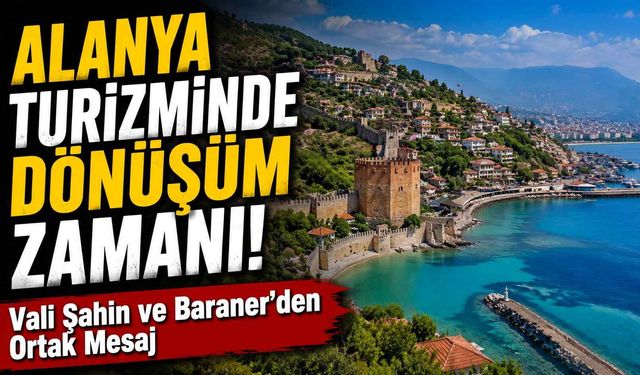Alanya turizminde dönüşüm zamanı! Vali Şahin ve Baraner'den ortak mesaj