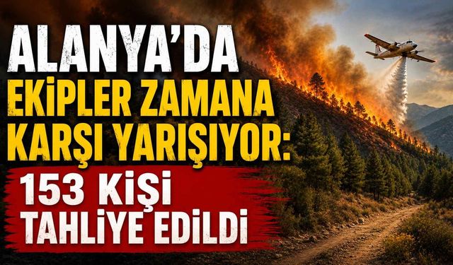 Alanya'da ekipler zamana karşı yarışıyor: 153 kişi tahliye edildi