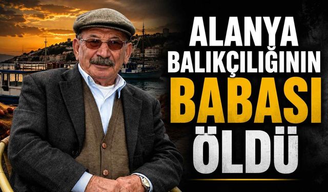 Alanya balıkçılığının babası öldü