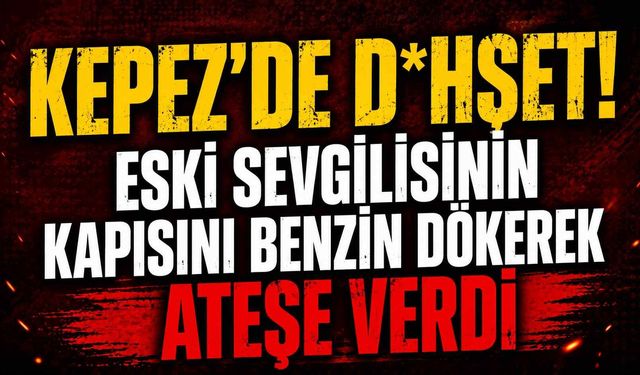 Kepez'de d*hşet! Eski sevgilisinin kapısını benzin dökerek ateşe verdi