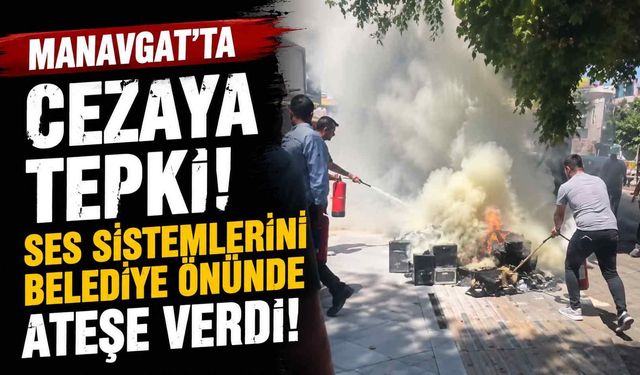 Manavgat'ta ceza protestosu! Ses sistemlerini belediye önünde ateşe verdi