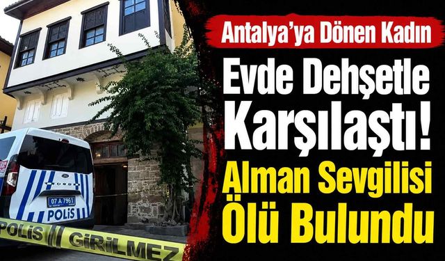 Antalya'ya dönen kadın evde d*hşetle karşılaştı! Alman sevgilisi ölü bulundu