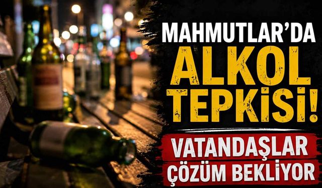 Mahmutlar'da alkol tepkisi! Vatandaşlar çözüm bekliyor