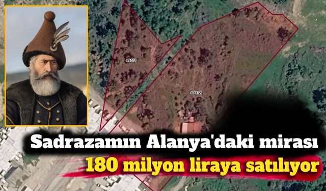 Sadrazamın Alanya'daki mirası 180 milyon liraya satılıyor
