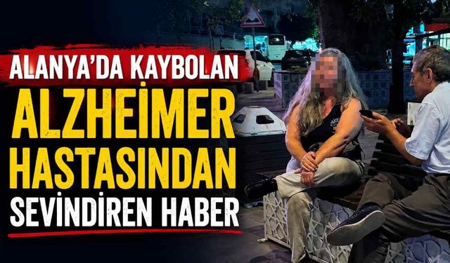 Alanya'da kaybolan Alzheimer hastasından sevindiren haber