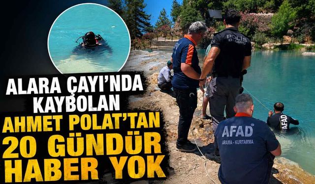 Alara Çayı'nda kaybolan Ahmet Polat'tan 20 gündür haber yok