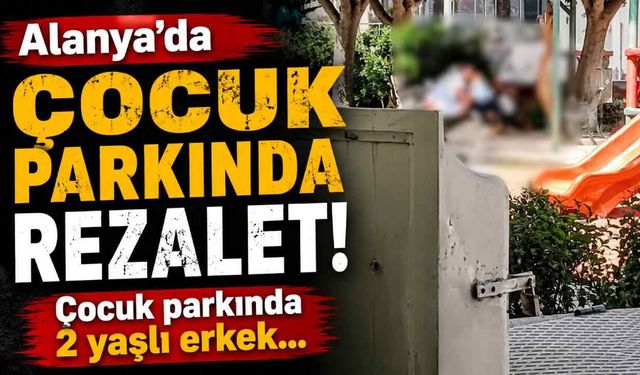 Alanya’da çocuk parkında rezalet! 2 yaşlı erkek birbirini tatmin etti