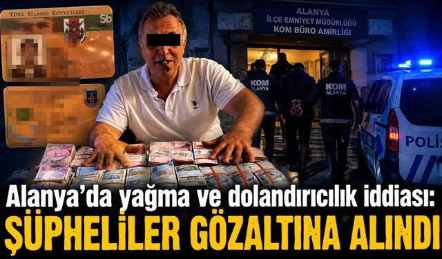 Alanya'da yağma ve dolandırıcılık iddiası: Şüpheliler gözaltına alındı