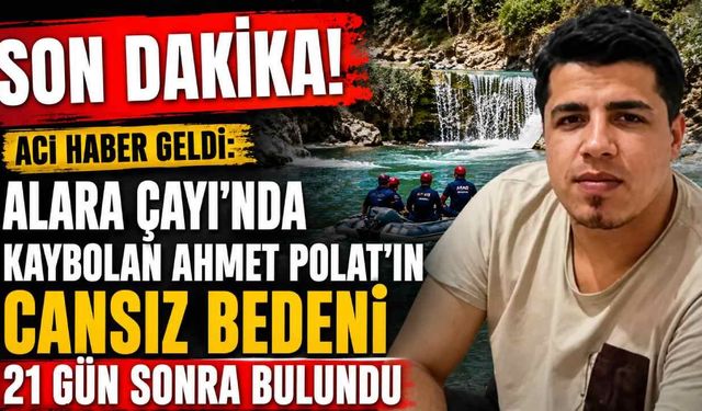 Alara Çayı'nda kaybolan Ahmet Polat'ın cansız bedeni 21 gün sonra bulundu