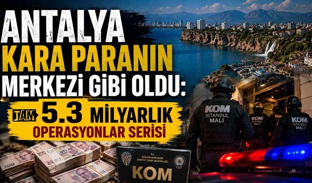 Antalya'nın da aralarında olduğu 23 ilde dev operasyon: 5,3 milyar liralık hesap hareketi