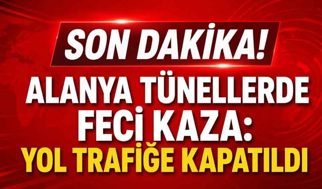 Son Dakika! Alanya tünellerde feci kaza: Yol trafiğe kapatıldı