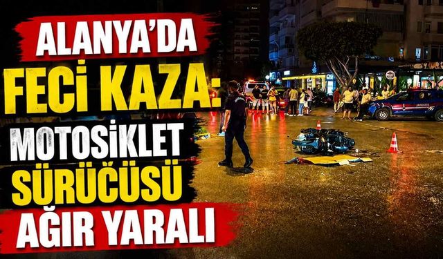 Alanya'da feci kaza: Motosiklet sürücüsü ağır yaralı