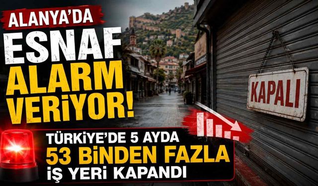 Alanya'da esnaf alarm veriyor: Türkiye'de 5 ayda 53 binden fazla iş yeri kapandı