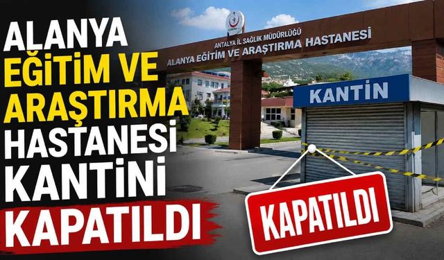 Alanya Eğitim ve Araştırma Hastanesi kantini  kapatıldı