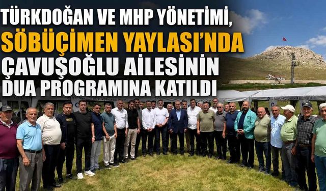 Türkdoğan ve MHP yönetimi, Söbüçimen Yaylası'nda Çavuşoğlu ailesinin dua programına katıldı