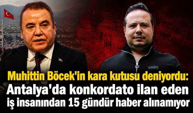 Muhittin Böcek'in kara kutusu deniyordu: Antalya'da konkordato ilan eden iş insanından 15 gündür haber alınamıyor