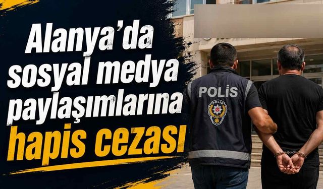 Alanya'da sosyal medya paylaşımlarına hapis cezası