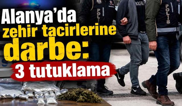 Alanya’da zehir tacirlerine darbe: 3 tutuklama