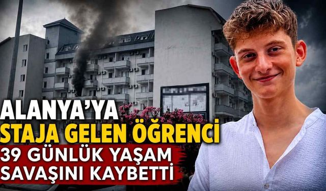 Alanya'daki otel yangınında ağır yaralanan stajyer öğrenci hayatını kaybetti
