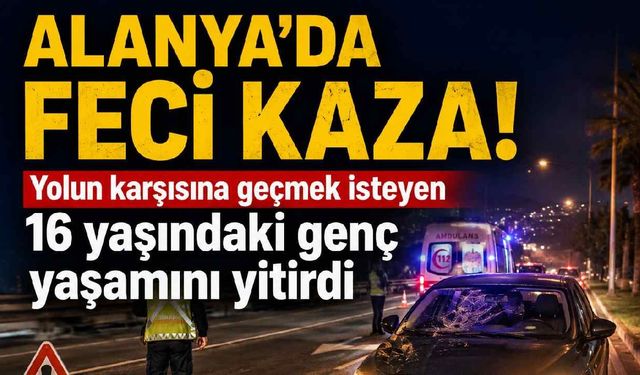 Alanya'da feci kaza! Yolun karşısına geçmek isteyen 16 yaşındaki genç yaşamını yitirdi