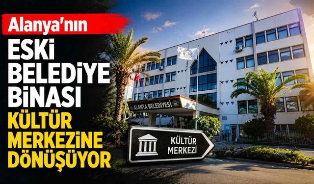 Alanya'nın eski belediye binası kültür merkezine dönüşüyor
