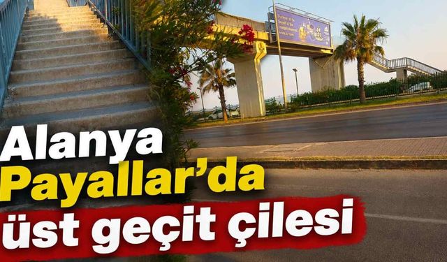 Alanya Payallar’da üst geçit çilesi