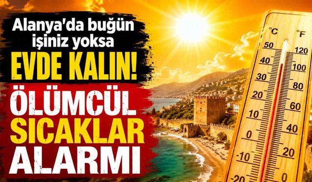 Alanya'da bugün işiniz yoksa evde kalın! Ölümcül sıcaklar alarmı