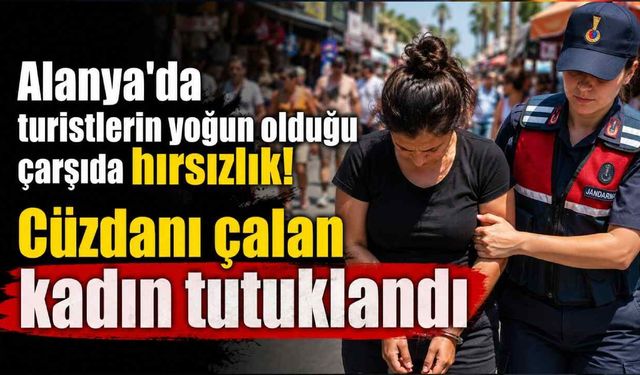 Alanya'da turistlerin yoğun olduğu çarşıda hırsızlık! Cüzdanı çalan kadın tutuklandı