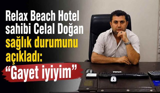 Relax Beach Hotel sahibi Celal Doğan sağlık durumunu açıkladı: “Gayet iyiyim”