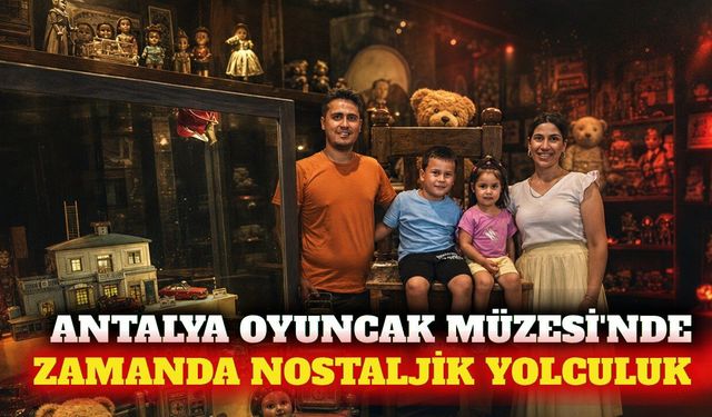 Antalya Oyuncak Müzesi geçmişe yolculuk sunuyor