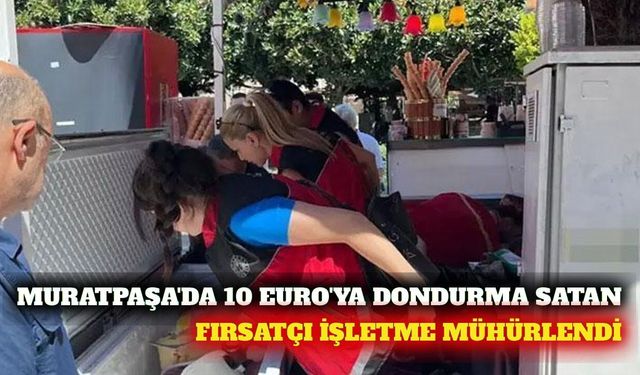 Muratpaşa'da 10 Euro'luk dondurma satan işletme kapatıldı