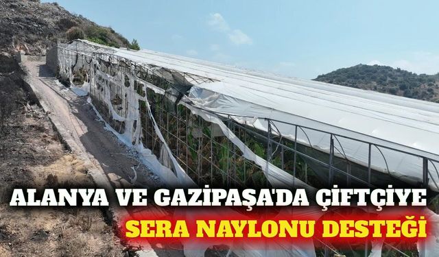 Alanya ve Gazipaşa'da yangın mağdurlarına sera naylonu