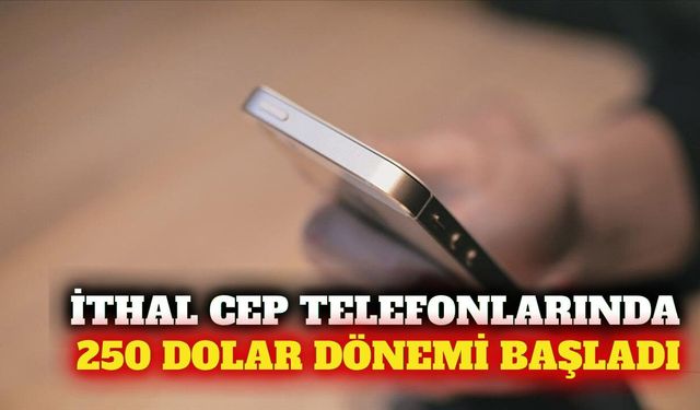 İthal cep telefonlarında gözetim kıymeti 250 dolara çıktı