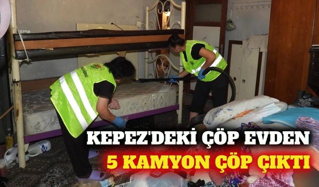 Kepez'de çöp evden 5 kamyon atık çıkarıldı