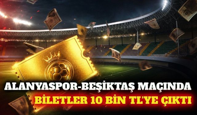 Alanyaspor-Beşiktaş maçı biletleri 10 bin TL'ye kadar çıktı
