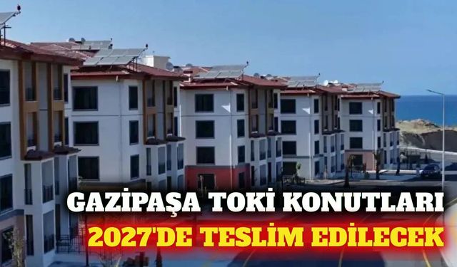 Gazipaşa'daki 301 konutluk TOKİ projesi 2027'de bitecek