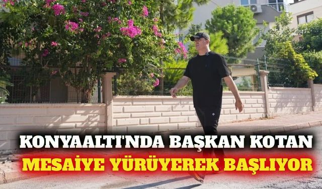 Konyaaltı'nda Başkan Kotan mesaisine yürüyerek başlıyor