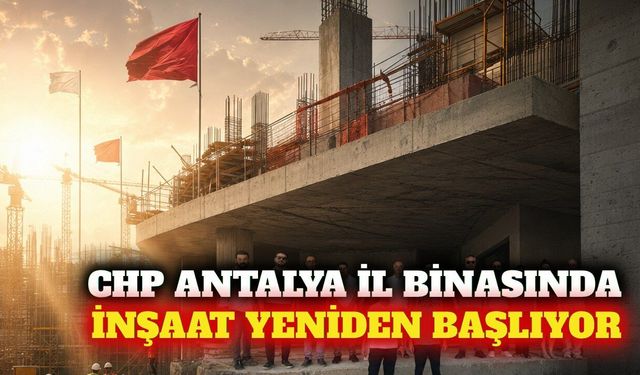 CHP Antalya il binası inşaatı 4 ay sonra yeniden başlıyor