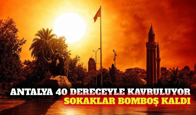 Antalya'da 40 dereceyi bulan sıcaklık sokakları boşalttı
