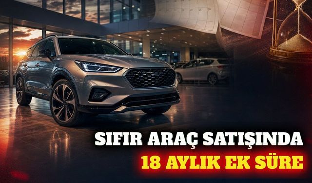 Araç satış ve tescilinde 12 ve 18 aylık yeni ek süre