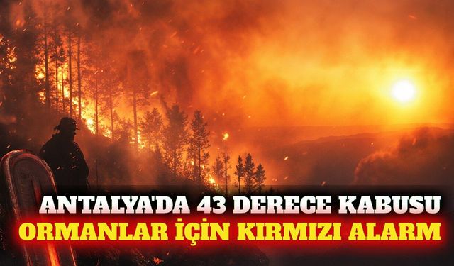 Antalya'da 43 derece sıcaklık ve kırmızı yangın alarmı