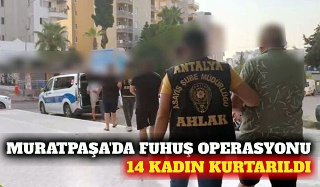 Muratpaşa'da fuhuş operasyonu: 14 kadın kurtarıldı