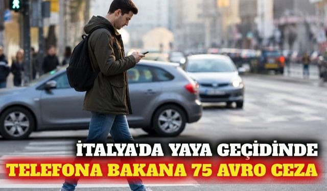 İtalya'da yaya geçidinde telefona bakana 75 avro ceza